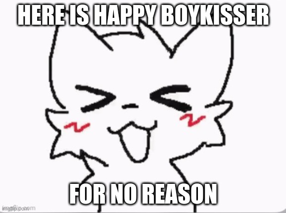 wut a Happi Boi ! | HERE IS HAPPY BOYKISSER; FOR NO REASON | image tagged in wut a happi boi | made w/ Imgflip meme maker