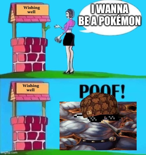 I WANNA BE A POKÉMON | image tagged in wishing well | made w/ Imgflip meme maker