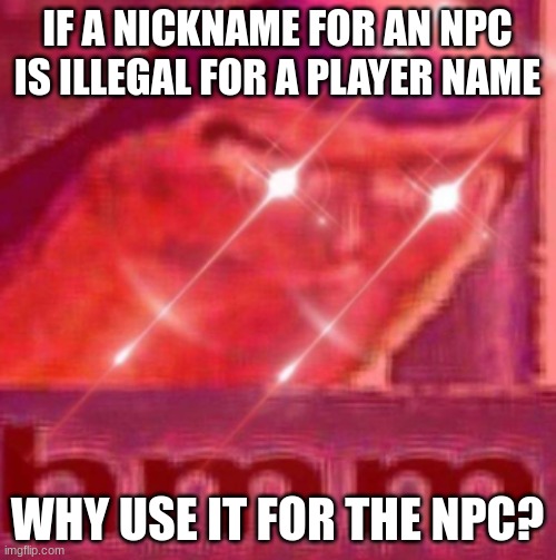 buzz lightyear | IF A NICKNAME FOR AN NPC IS ILLEGAL FOR A PLAYER NAME WHY USE IT FOR THE NPC? | image tagged in buzz lightyear | made w/ Imgflip meme maker