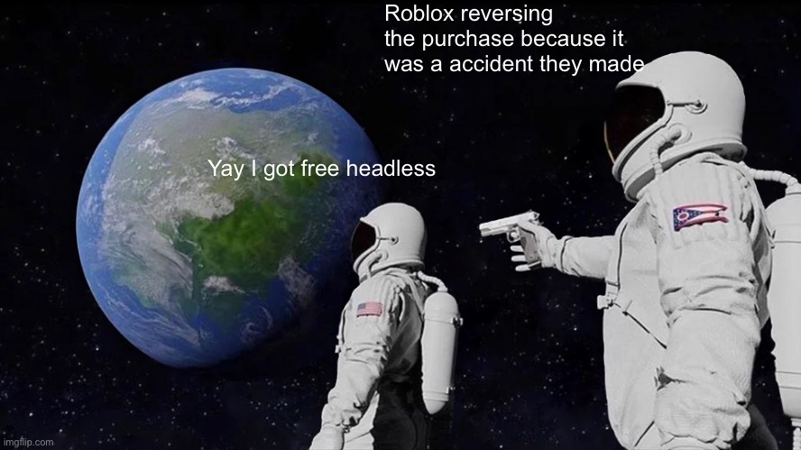 This is actually true, happened yesterday for like 13 mins or something | Roblox reversing the purchase because it was a accident they made; Yay I got free headless | image tagged in memes,always has been | made w/ Imgflip meme maker