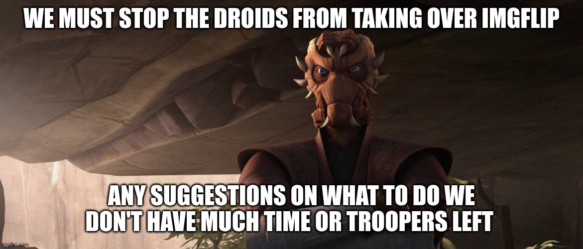 WE MUST STOP THE DROIDS FROM TAKING OVER IMGFLIP; ANY SUGGESTIONS ON WHAT TO DO WE DON'T HAVE MUCH TIME OR TROOPERS LEFT | made w/ Imgflip meme maker