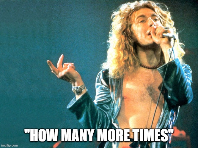 robert plant | "HOW MANY MORE TIMES" | image tagged in robert plant | made w/ Imgflip meme maker