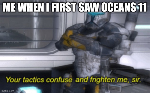 your tactics confuse and frighten me, sir | ME WHEN I FIRST SAW OCEANS 11 | image tagged in your tactics confuse and frighten me sir | made w/ Imgflip meme maker