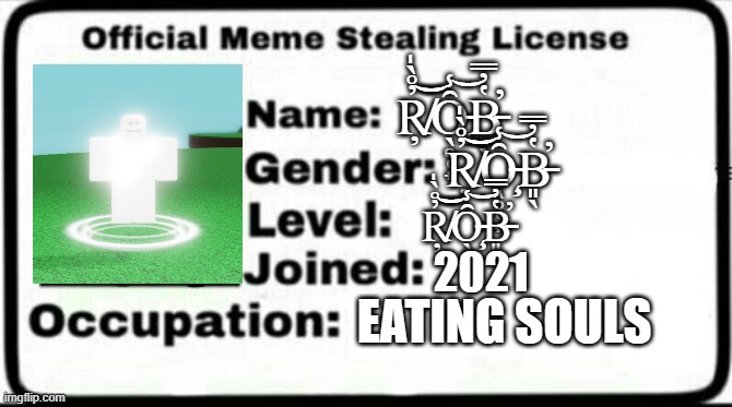 Meme Stealing License | Ŗ̸̓̊̀̍͝͝Ȏ̵̧̖̥̜̟̾͝B̵͈̖̔̓̿̕; Ŗ̸̓̊̀̍͝͝Ȏ̵̧̖̥̜̟̾͝B̵͈̖̔̓̿̕; Ŗ̸̓̊̀̍͝͝Ȏ̵̧̖̥̜̟̾͝B̵͈̖̔̓̿̕; 2021; EATING SOULS | image tagged in meme stealing license | made w/ Imgflip meme maker