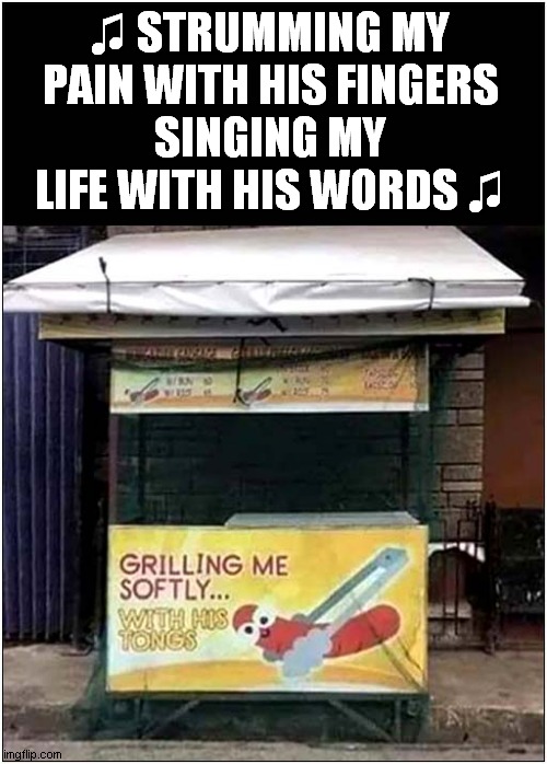 Good Name ! | ♫ STRUMMING MY PAIN WITH HIS FINGERS
SINGING MY LIFE WITH HIS WORDS ♫ | image tagged in hot dogs,song lyrics | made w/ Imgflip meme maker