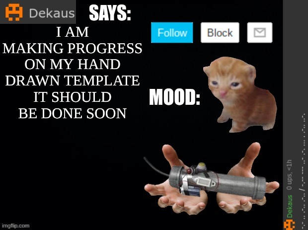 Dekaus' Ramblings | I AM MAKING PROGRESS ON MY HAND DRAWN TEMPLATE IT SHOULD BE DONE SOON | image tagged in dekaus' ramblings | made w/ Imgflip meme maker