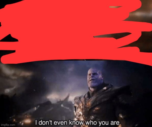 You took everything from me - I don't even know who you are | image tagged in you took everything from me - i don't even know who you are | made w/ Imgflip meme maker