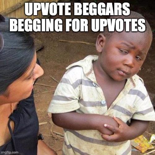 sad imgflip is infested with these degens now | UPVOTE BEGGARS BEGGING FOR UPVOTES | image tagged in memes,third world skeptical kid,upvote beggars,funny,upvote begging,begging for upvotes | made w/ Imgflip meme maker