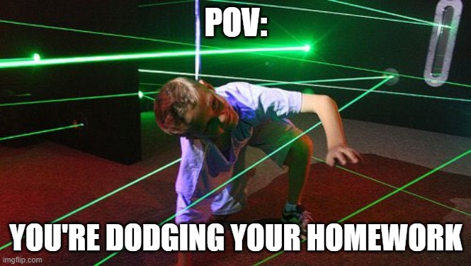 Laser dodge | POV:; YOU'RE DODGING YOUR HOMEWORK | image tagged in laser dodge | made w/ Imgflip meme maker