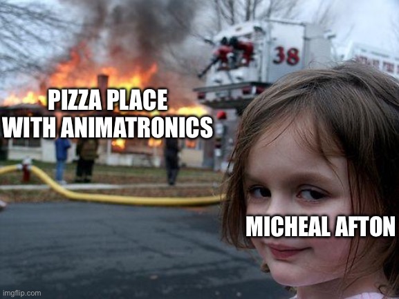 True | PIZZA PLACE WITH ANIMATRONICS; MICHEAL AFTON | image tagged in memes,disaster girl,micheal,fnaf | made w/ Imgflip meme maker