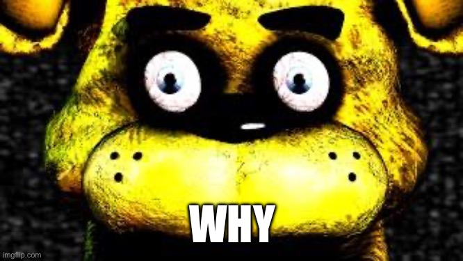 Golden Freddy | WHY | image tagged in golden freddy | made w/ Imgflip meme maker