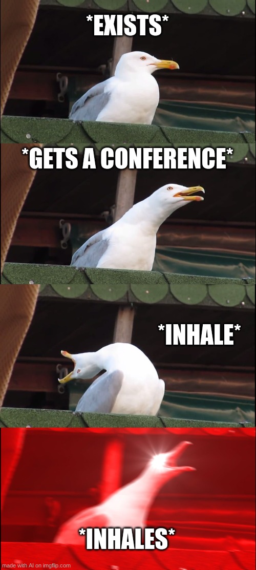 Bro is inhaling?? | *EXISTS*; *GETS A CONFERENCE*; *INHALE*; *INHALES* | image tagged in memes,inhaling seagull | made w/ Imgflip meme maker