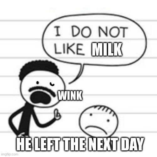 EVERY DAD | MILK; WINK; HE LEFT THE NEXT DAY | image tagged in i do not like | made w/ Imgflip meme maker