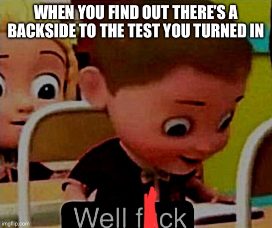 Well frick | WHEN YOU FIND OUT THERE’S A BACKSIDE TO THE TEST YOU TURNED IN | image tagged in well frick | made w/ Imgflip meme maker