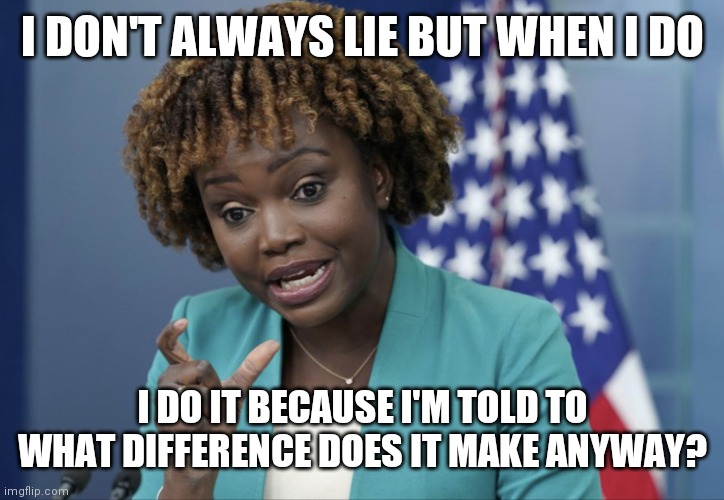 I do Lie | I DON'T ALWAYS LIE BUT WHEN I DO; I DO IT BECAUSE I'M TOLD TO
WHAT DIFFERENCE DOES IT MAKE ANYWAY? | image tagged in press secretary karine jean-pierre,funny memes | made w/ Imgflip meme maker