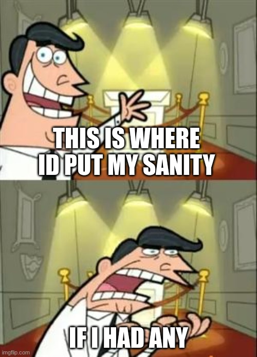 This Is Where I'd Put My Trophy If I Had One | THIS IS WHERE ID PUT MY SANITY; IF I HAD ANY | image tagged in memes,this is where i'd put my trophy if i had one | made w/ Imgflip meme maker