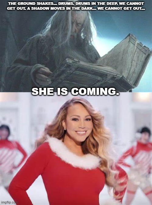 LOTR Mariah Carey | THE GROUND SHAKES... DRUMS. DRUMS IN THE DEEP. WE CANNOT GET OUT. A SHADOW MOVES IN THE DARK... WE CANNOT GET OUT... SHE IS COMING. | image tagged in mariah carey all i want for christmas is you,lotr | made w/ Imgflip meme maker