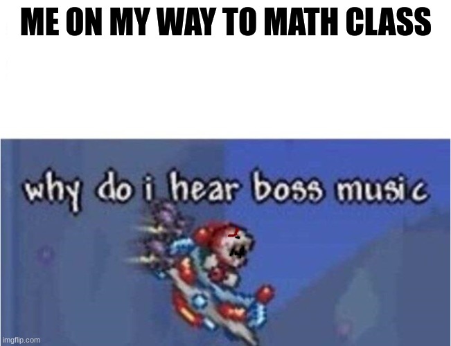 why do i hear boss music | ME ON MY WAY TO MATH CLASS | image tagged in why do i hear boss music,math | made w/ Imgflip meme maker