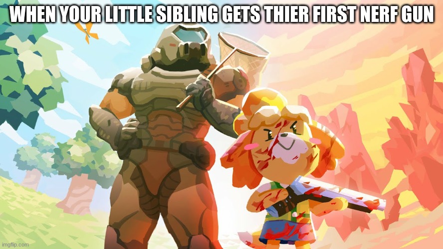 Isabelle and Doom Guy | WHEN YOUR LITTLE SIBLING GETS THIER FIRST NERF GUN | image tagged in isabelle and doom guy | made w/ Imgflip meme maker