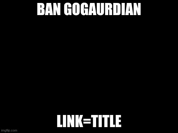 https://chng.it/jNKLZRYypR | BAN GOGAURDIAN; LINK=TITLE | image tagged in school | made w/ Imgflip meme maker