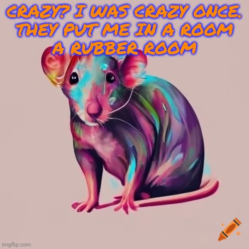Crazy? | CRAZY? I WAS CRAZY ONCE.
THEY PUT ME IN A ROOM
A RUBBER ROOM | image tagged in crazy,i was crazy once | made w/ Imgflip meme maker