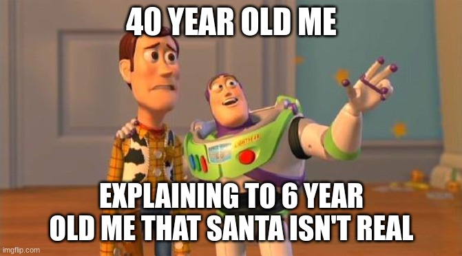 TOYSTORY EVERYWHERE | 40 YEAR OLD ME; EXPLAINING TO 6 YEAR OLD ME THAT SANTA ISN'T REAL | image tagged in toystory everywhere,santa,childhood,meme,relatable,time travel | made w/ Imgflip meme maker