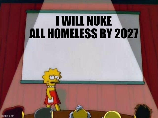 Lisa Simpson's Presentation | I WILL NUKE ALL HOMELESS BY 2027 | image tagged in lisa simpson's presentation,offensive,the simpsons,nuke,meme | made w/ Imgflip meme maker