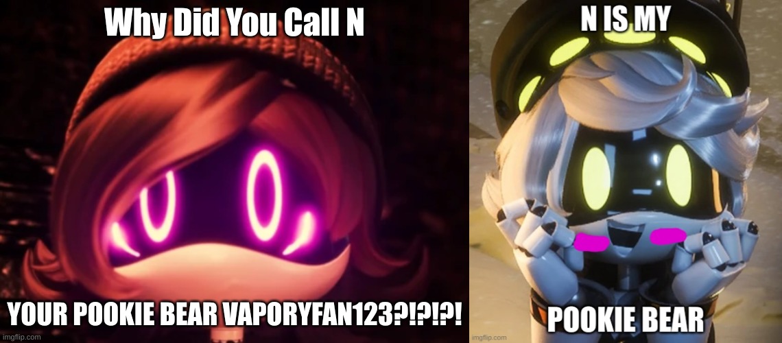 Cuz' He Is My Pookie Bear There Uzi Also  Waaaaittttt... WHAT'S YOUR PROBLEM | Why Did You Call N; YOUR POOKIE BEAR VAPORYFAN123?!?!?! | image tagged in uzi shocked in horror | made w/ Imgflip meme maker