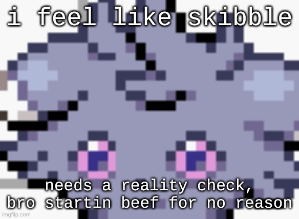 noot noot my opinion go toot | i feel like skibble; needs a reality check, bro startin beef for no reason | image tagged in espurr dead inside | made w/ Imgflip meme maker