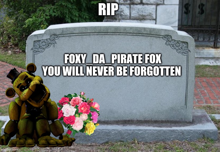 Rip foxy da pirate | RIP; FOXY_DA_PIRATE FOX

YOU WILL NEVER BE FORGOTTEN | image tagged in gravestone,left imgflip,fnaf | made w/ Imgflip meme maker