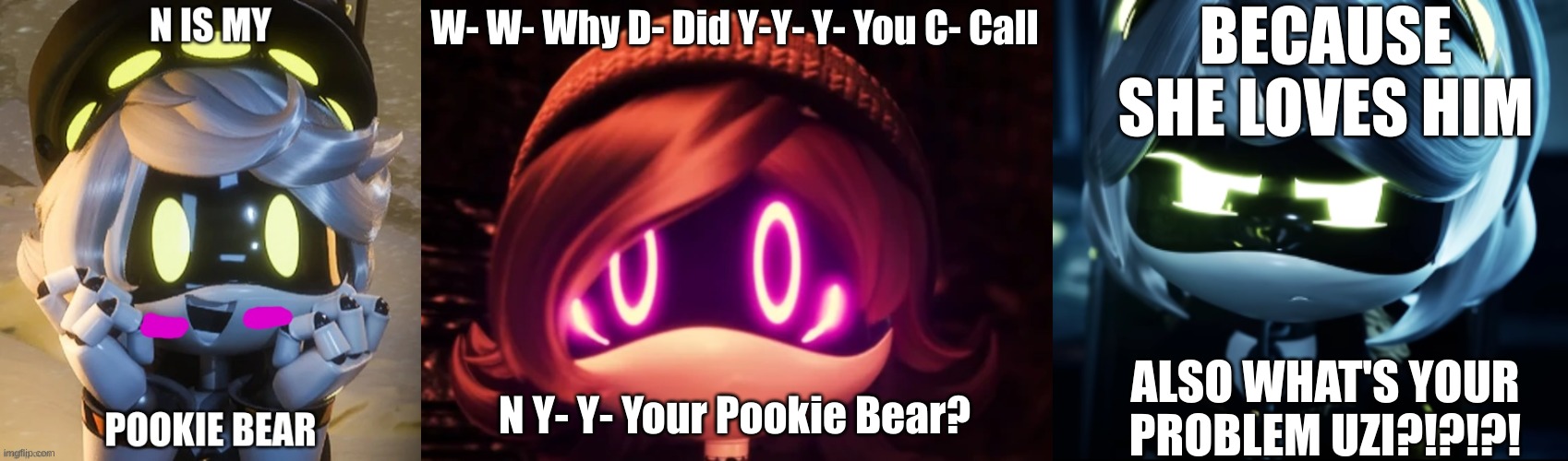 Yeah What Is Your Problem There Uzi | BECAUSE SHE LOVES HIM; W- W- Why D- Did Y-Y- Y- You C- Call; N Y- Y- Your Pookie Bear? ALSO WHAT'S YOUR PROBLEM UZI?!?!?! | image tagged in uzi shocked in horror,angy v,murder drones | made w/ Imgflip meme maker