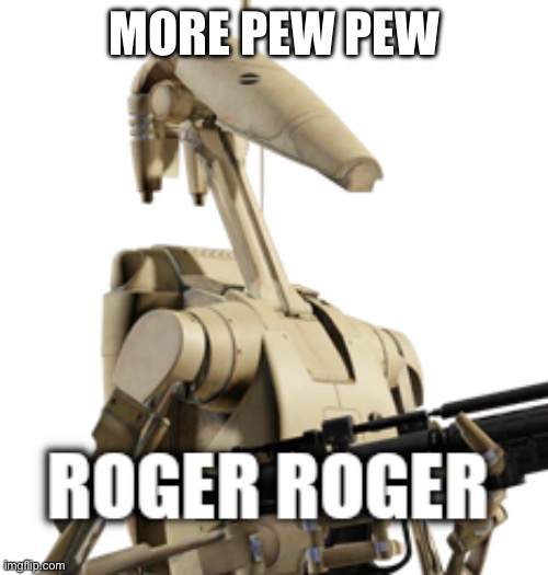 Roger Roger | MORE PEW PEW | image tagged in roger roger | made w/ Imgflip meme maker