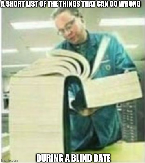 Giant Book | A SHORT LIST OF THE THINGS THAT CAN GO WRONG; DURING A BLIND DATE | image tagged in giant book | made w/ Imgflip meme maker