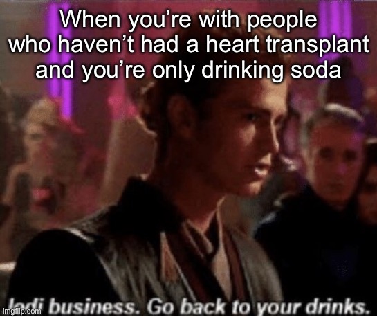 Heart transplant business | When you’re with people who haven’t had a heart transplant and you’re only drinking soda | image tagged in jedi business go back to your drinks,drinking,soda | made w/ Imgflip meme maker
