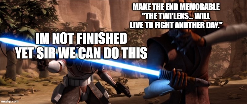 IM NOT FINISHED YET SIR WE CAN DO THIS MAKE THE END MEMORABLE "THE TWI'LEKS... WILL LIVE TO FIGHT ANOTHER DAY." | made w/ Imgflip meme maker