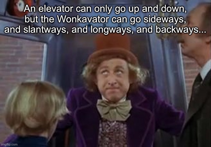 But the wonkavator can get get you there. | An elevator can only go up and down, but the Wonkavator can go sideways, and slantways, and longways, and backways... | image tagged in but the wonkavator can get get you there | made w/ Imgflip meme maker