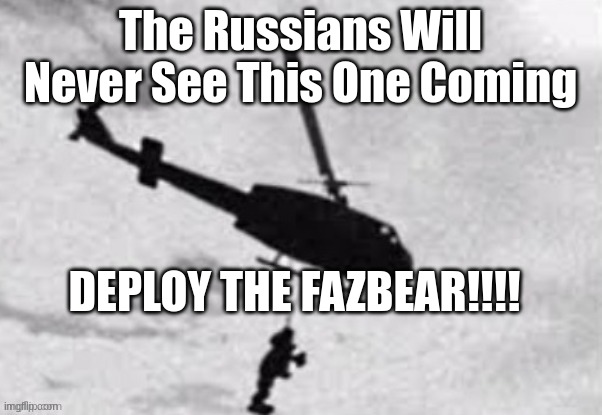 Freddy fazbear getting deployed | The Russians Will Never See This One Coming DEPLOY THE FAZBEAR!!!! | image tagged in freddy fazbear getting deployed | made w/ Imgflip meme maker