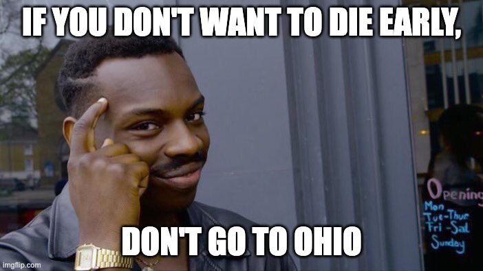 Ayo!!! | IF YOU DON'T WANT TO DIE EARLY, DON'T GO TO OHIO | image tagged in memes,roll safe think about it | made w/ Imgflip meme maker