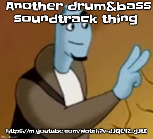 https://m.youtube.com/watch?v=dJQL42_gJtE | Another drum&bass soundtrack thing; https://m.youtube.com/watch?v=dJQL42_gJtE | image tagged in 2 | made w/ Imgflip meme maker