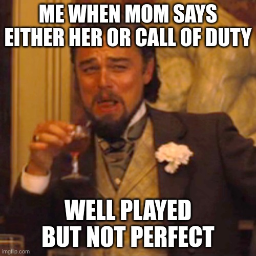 Laughing Leo | ME WHEN MOM SAYS EITHER HER OR CALL OF DUTY; WELL PLAYED BUT NOT PERFECT | image tagged in memes,laughing leo | made w/ Imgflip meme maker