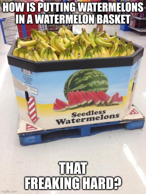 YOU HAD ONE JOB | HOW IS PUTTING WATERMELONS IN A WATERMELON BASKET; THAT FREAKING HARD? | image tagged in you had one job | made w/ Imgflip meme maker