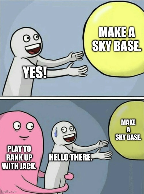 The choice | MAKE A SKY BASE. YES! MAKE A SKY BASE. PLAY TO RANK UP WITH JACK. HELLO THERE. | image tagged in memes,running away balloon | made w/ Imgflip meme maker