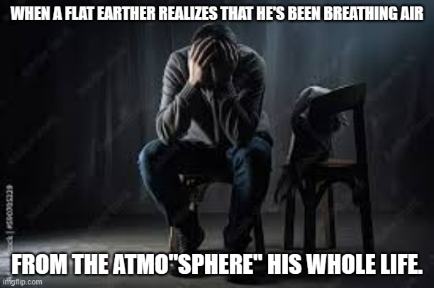 meme by Brad flat earth air | WHEN A FLAT EARTHER REALIZES THAT HE'S BEEN BREATHING AIR; FROM THE ATMO"SPHERE" HIS WHOLE LIFE. | image tagged in flat earthers | made w/ Imgflip meme maker