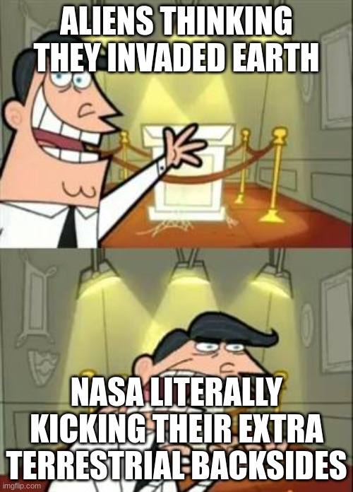 space | ALIENS THINKING THEY INVADED EARTH; NASA LITERALLY KICKING THEIR EXTRA TERRESTRIAL BACKSIDES | image tagged in memes,this is where i'd put my trophy if i had one | made w/ Imgflip meme maker