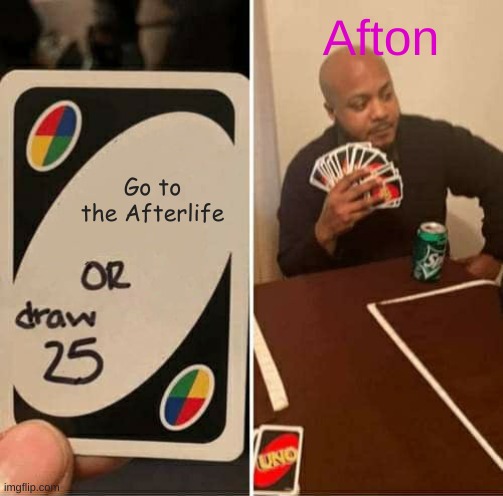 Afton wont die lol | Afton; Go to the Afterlife | image tagged in memes,uno draw 25 cards,fnaf,william afton | made w/ Imgflip meme maker