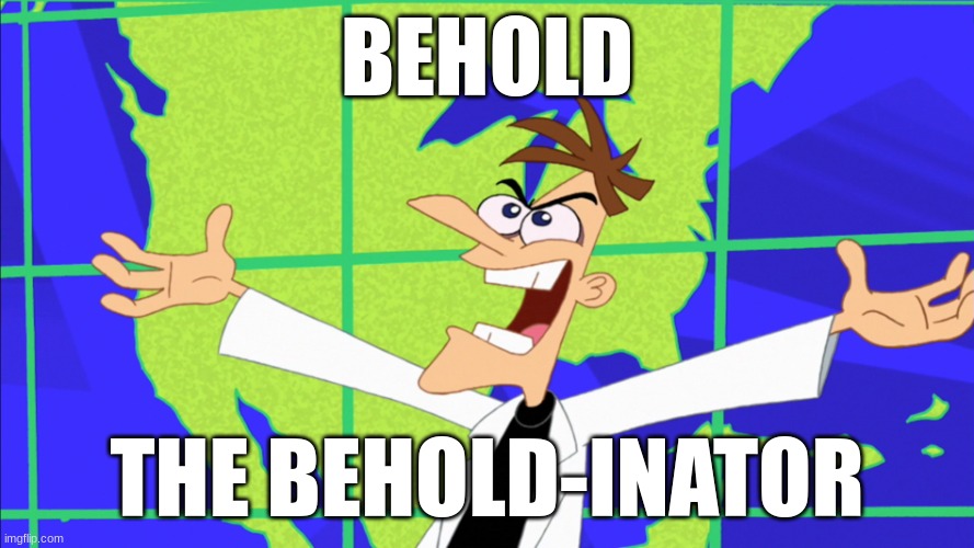 Heinz Doofenshmirtz Behold Inator | BEHOLD; THE BEHOLD-INATOR | image tagged in heinz doofenshmirtz behold inator | made w/ Imgflip meme maker