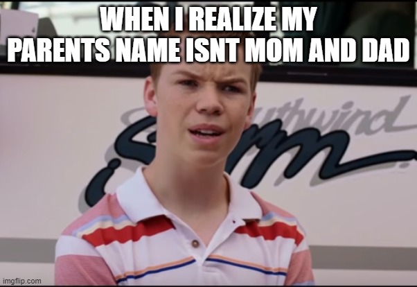 My moms name isnt mom! | WHEN I REALIZE MY PARENTS NAME ISNT MOM AND DAD | image tagged in mom,dad,name,lol,funny,memes | made w/ Imgflip meme maker