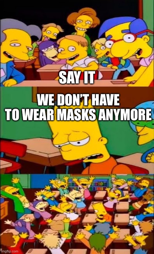 say the line bart! simpsons | SAY IT; WE DON’T HAVE TO WEAR MASKS ANYMORE | image tagged in say the line bart simpsons | made w/ Imgflip meme maker