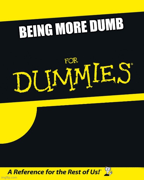 Idk | BEING MORE DUMB | image tagged in for dummies | made w/ Imgflip meme maker