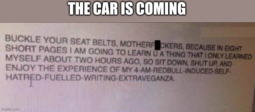 Hatred-fuelled-writing-extraveganza | THE CAR IS COMING | image tagged in hatred-fuelled-writing-extraveganza | made w/ Imgflip meme maker